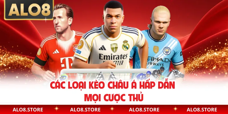 Các loại kèo châu Á hấp dẫn mọi cược thủ