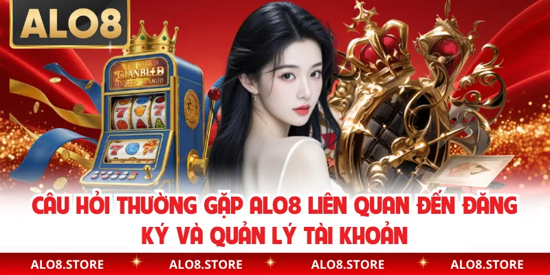 Câu hỏi thường gặp ALO8 liên quan đến đăng ký và quản lý tài khoản