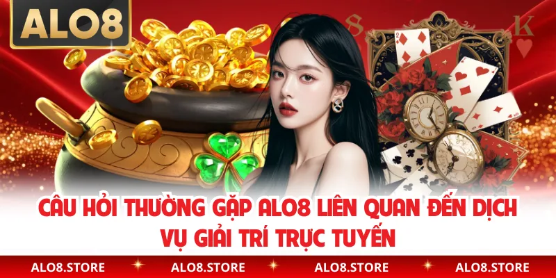 Câu hỏi thường gặp ALO8 liên quan đến dịch vụ giải trí trực tuyến