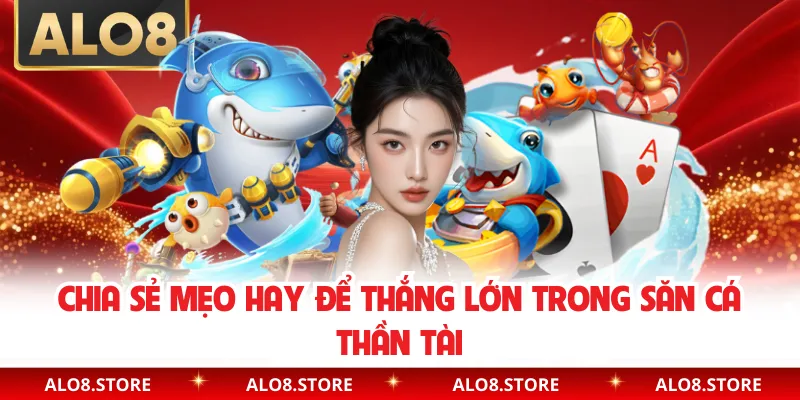Chia sẻ mẹo hay để thắng lớn trong săn cá thần tài