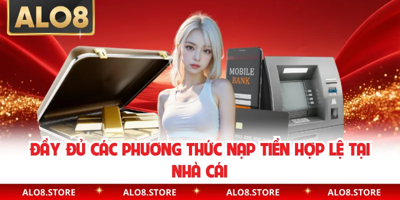 Đầy đủ các phương thức nạp tiền hợp lệ tại nhà cái