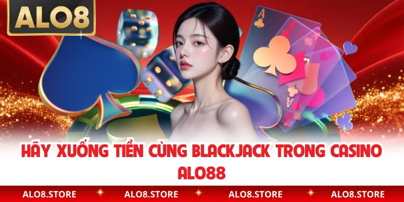 Hãy xuống tiền cùng Blackjack trong Casino ALO88