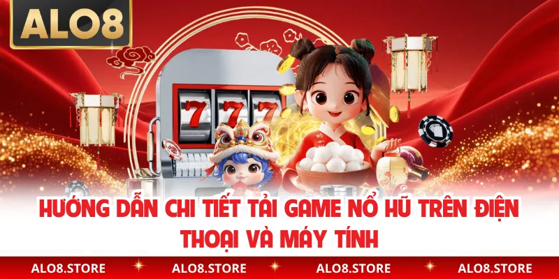Hướng dẫn chi tiết tải game nổ hũ trên điện thoại và máy tính