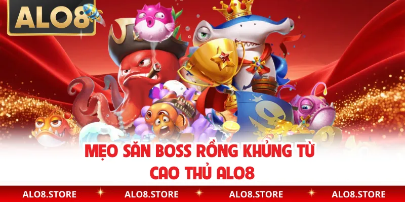 Mẹo săn boss rồng khủng từ cao thủ ALO8