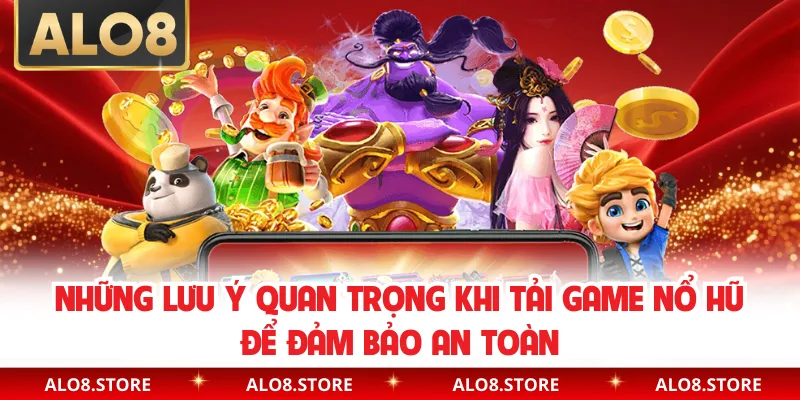 Những lưu ý quan trọng khi tải game nổ hũ để đảm bảo an toàn