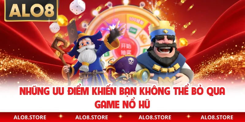 Những ưu điểm khiến bạn không thể bỏ qua game nổ hũ