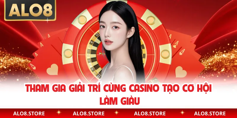 Tham gia giải trí cùng Casino tạo cơ hội làm giàu