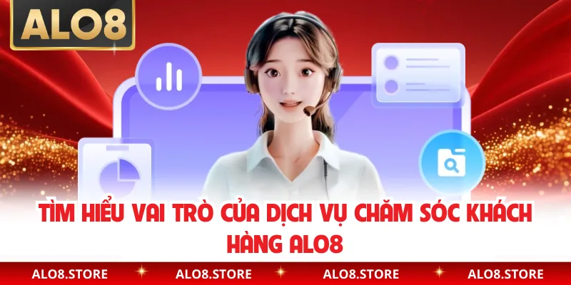 Tìm hiểu vai trò của dịch vụ chăm sóc khách hàng ALO8
