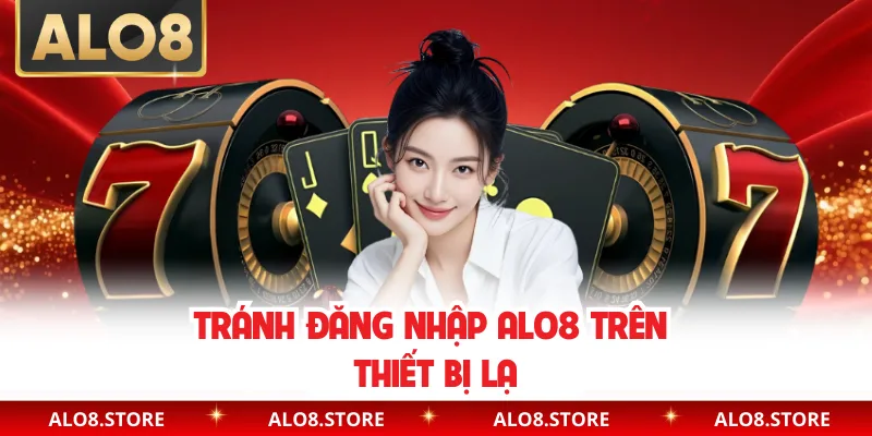 Tránh đăng nhập ALO8 trên thiết bị lạ